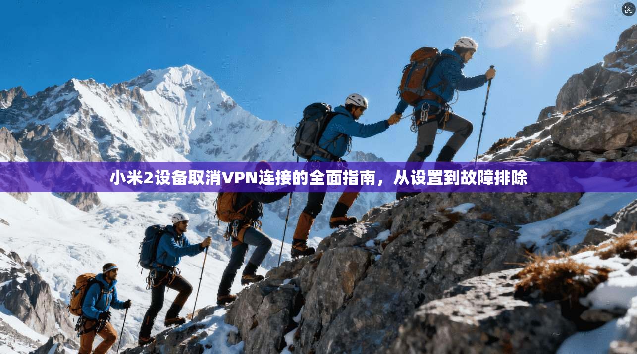 小米2设备取消VPN连接的全面指南，从设置到故障排除