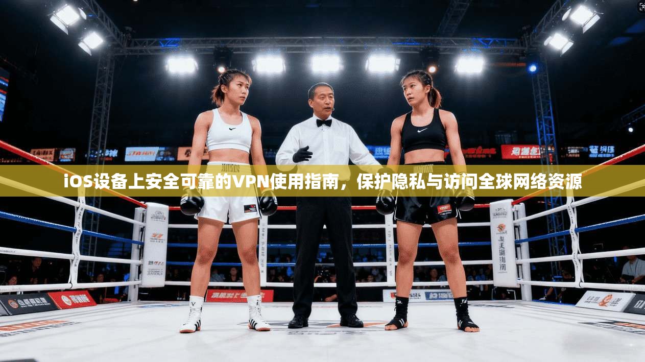 iOS设备上安全可靠的VPN使用指南,保护隐私与访问全球网络资源