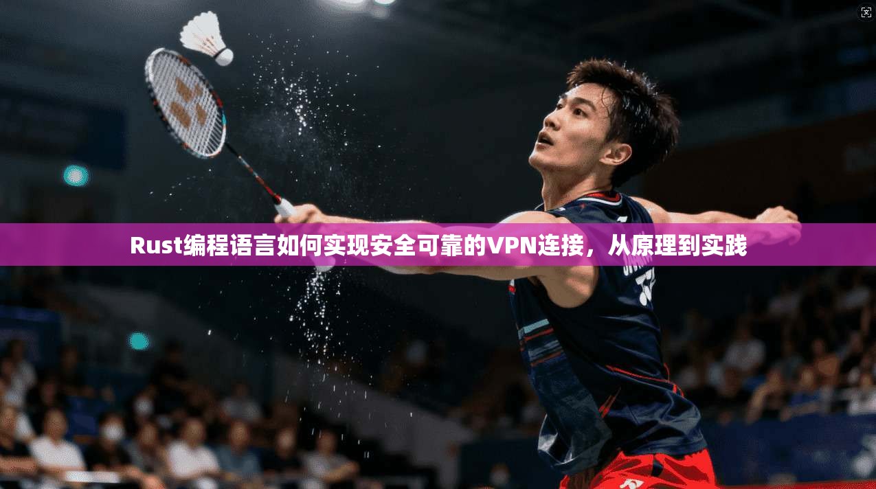 Rust编程语言如何实现安全可靠的VPN连接，从原理到实践