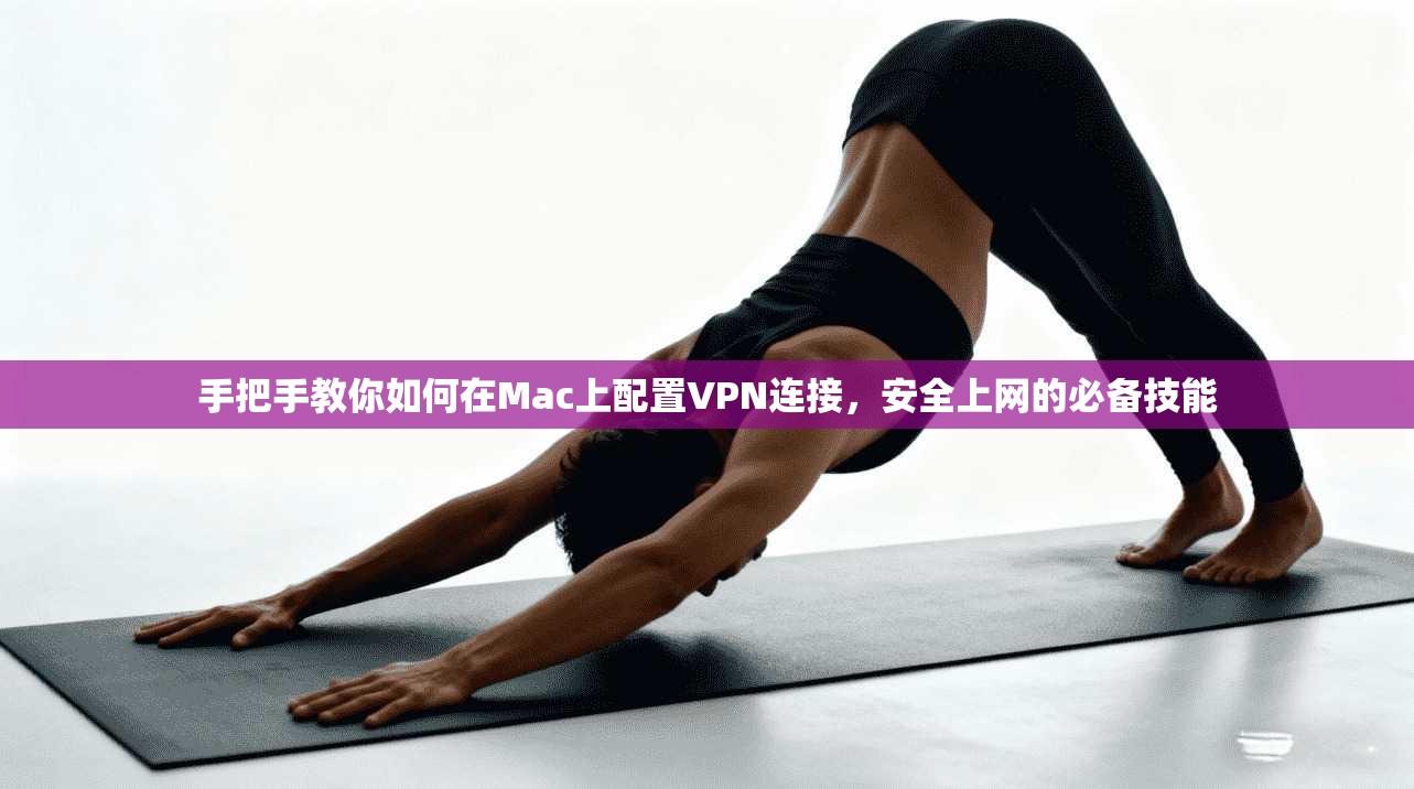 手把手教你如何在Mac上配置VPN连接，安全上网的必备技能