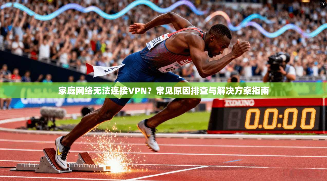 家庭网络无法连接VPN?常见原因排查与解决方案指南
