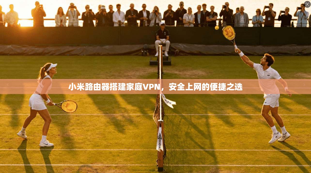 小米路由器搭建家庭VPN，安全上网的便捷之选