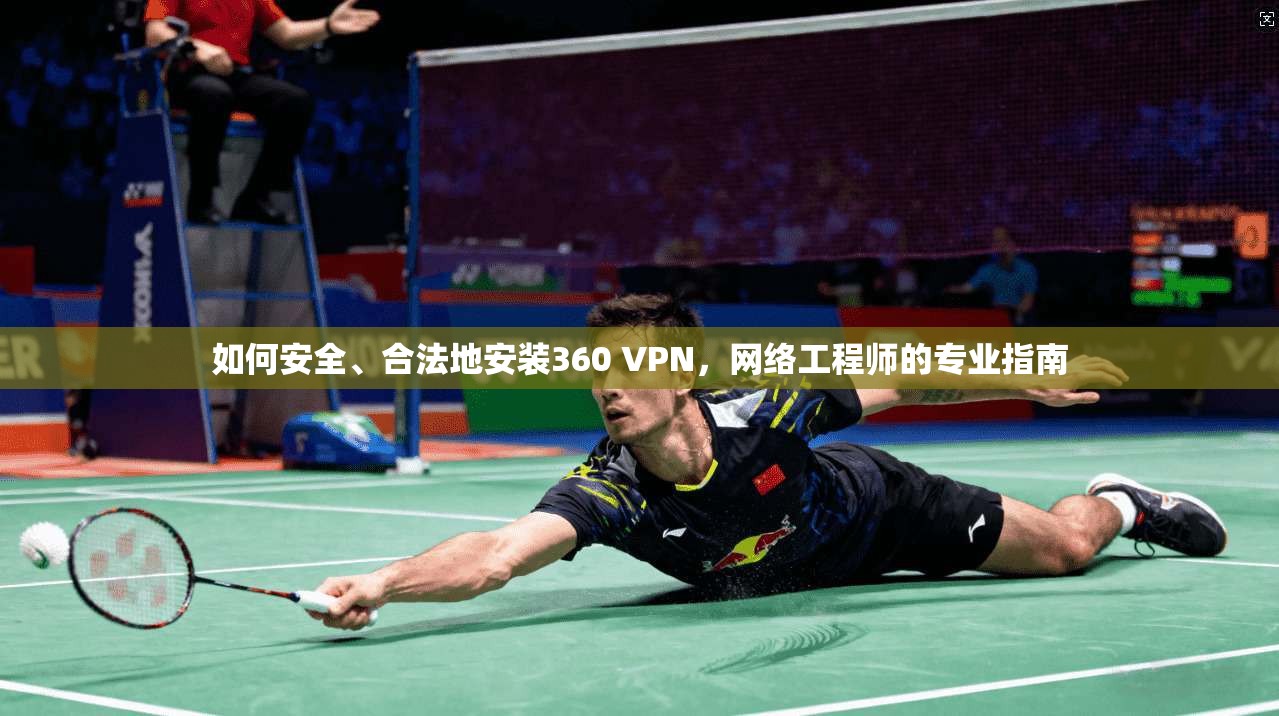 如何安全、合法地安装360 VPN，网络工程师的专业指南