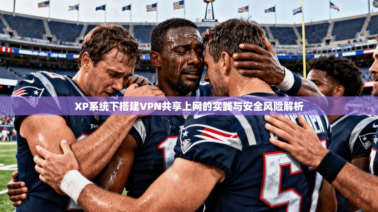 XP系统下搭建VPN共享上网的实践与安全风险解析
