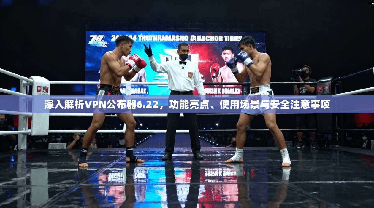 深入解析VPN公布器6.22,功能亮点、使用场景与安全注意事项