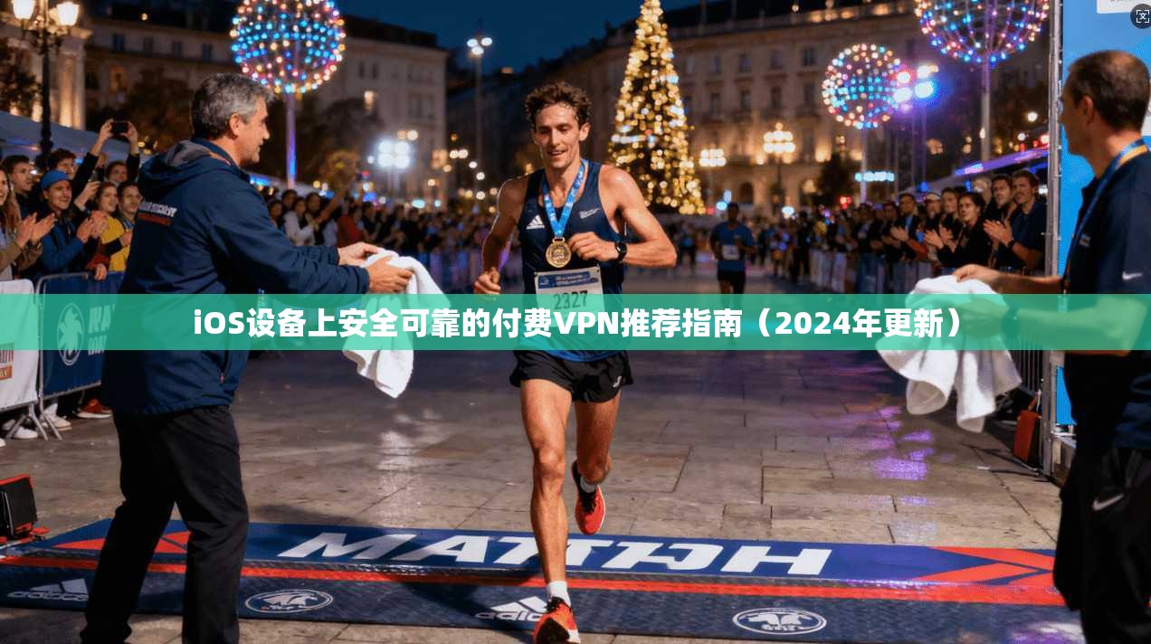 iOS设备上安全可靠的付费VPN推荐指南（2024年更新）