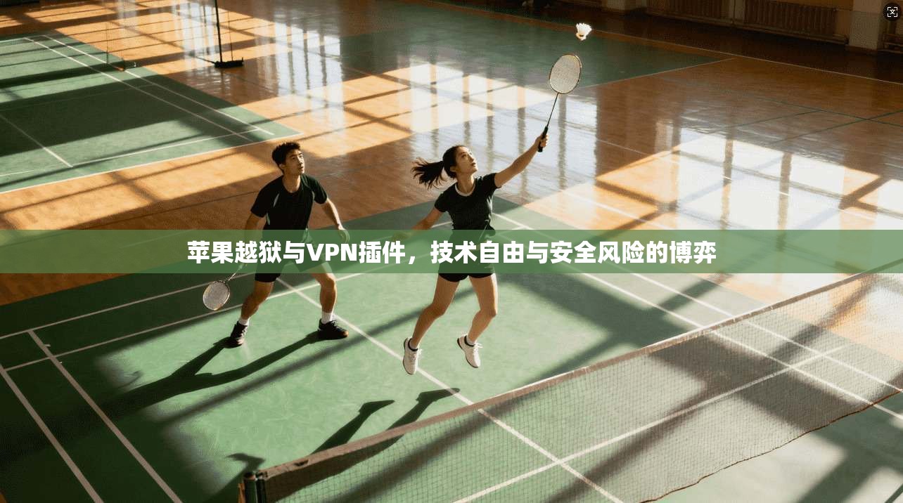 苹果越狱与VPN插件，技术自由与安全风险的博弈