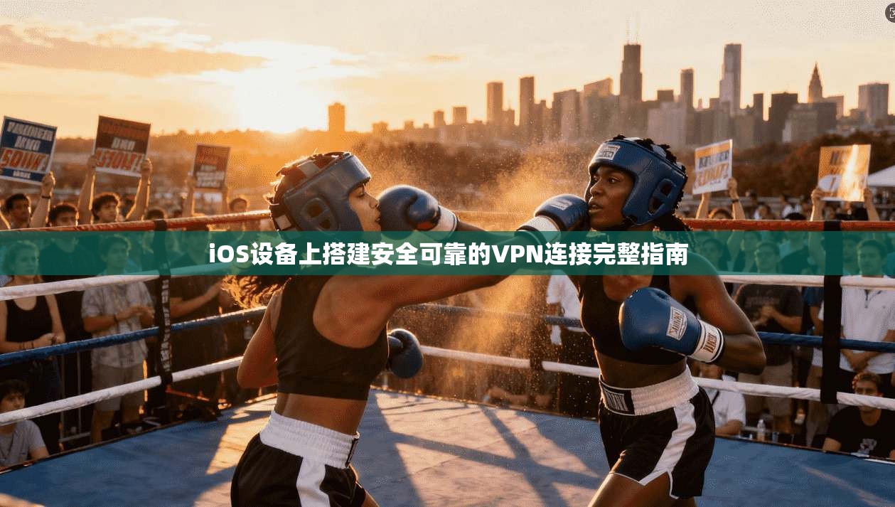 iOS设备上搭建安全可靠的VPN连接完整指南