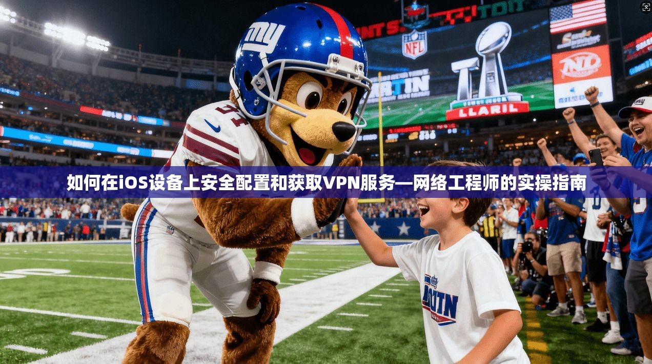如何在iOS设备上安全配置和获取VPN服务—网络工程师的实操指南