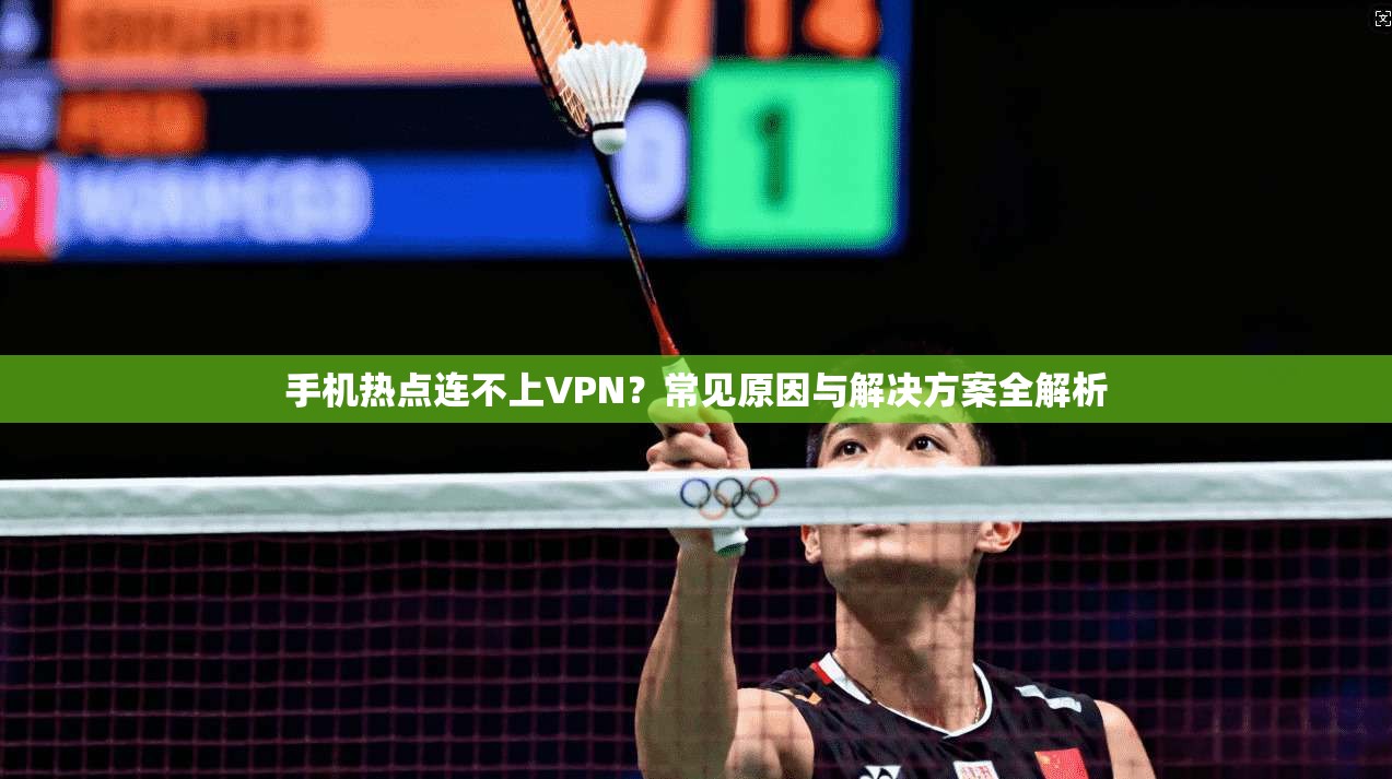 手机热点连不上VPN？常见原因与解决方案全解析