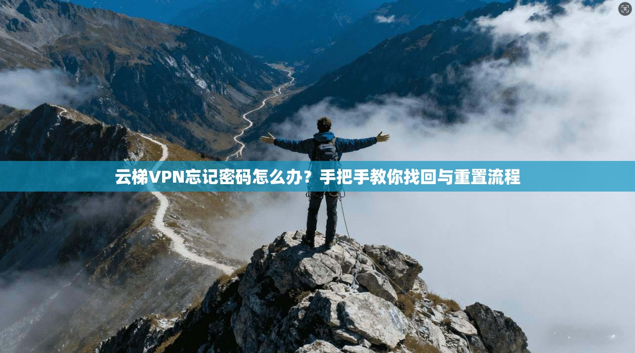 云梯VPN忘记密码怎么办？手把手教你找回与重置流程