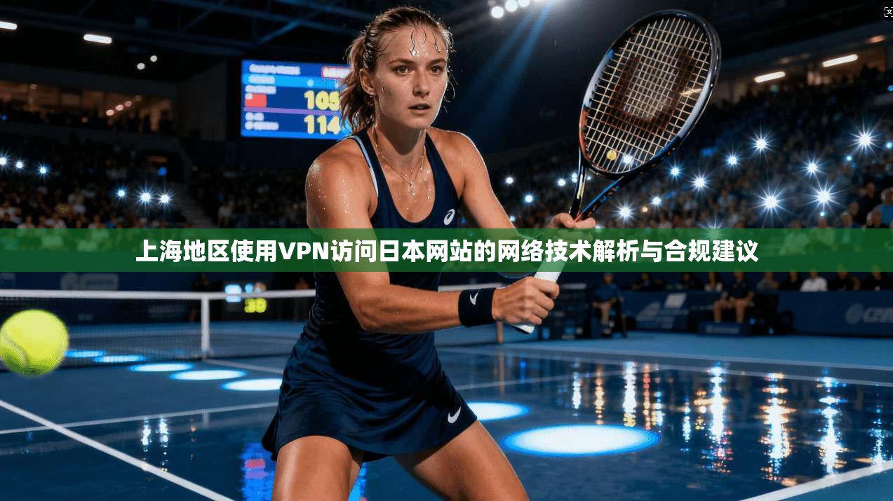 上海地区使用VPN访问日本网站的网络技术解析与合规建议