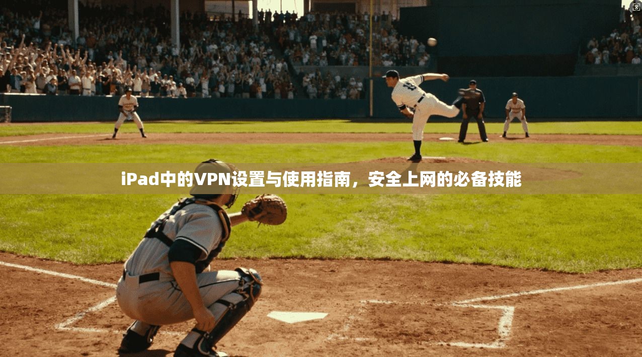 iPad中的VPN设置与使用指南,安全上网的必备技能