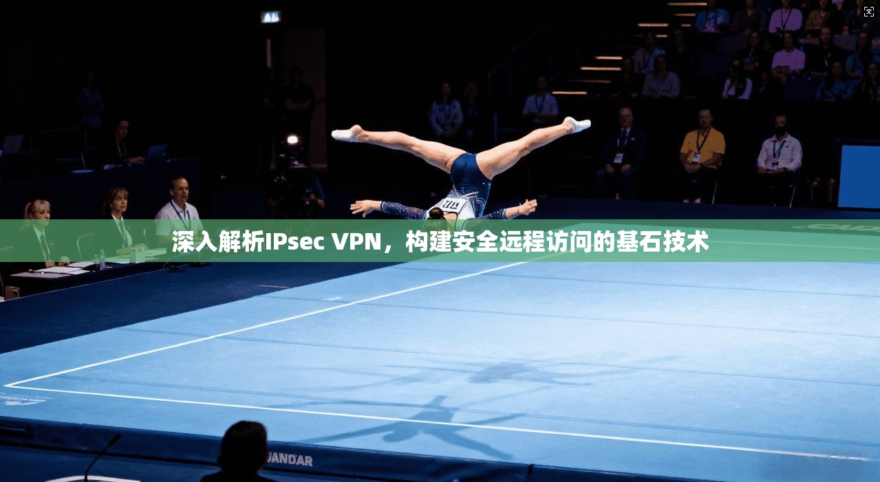 深入解析IPsec VPN,构建安全远程访问的基石技术