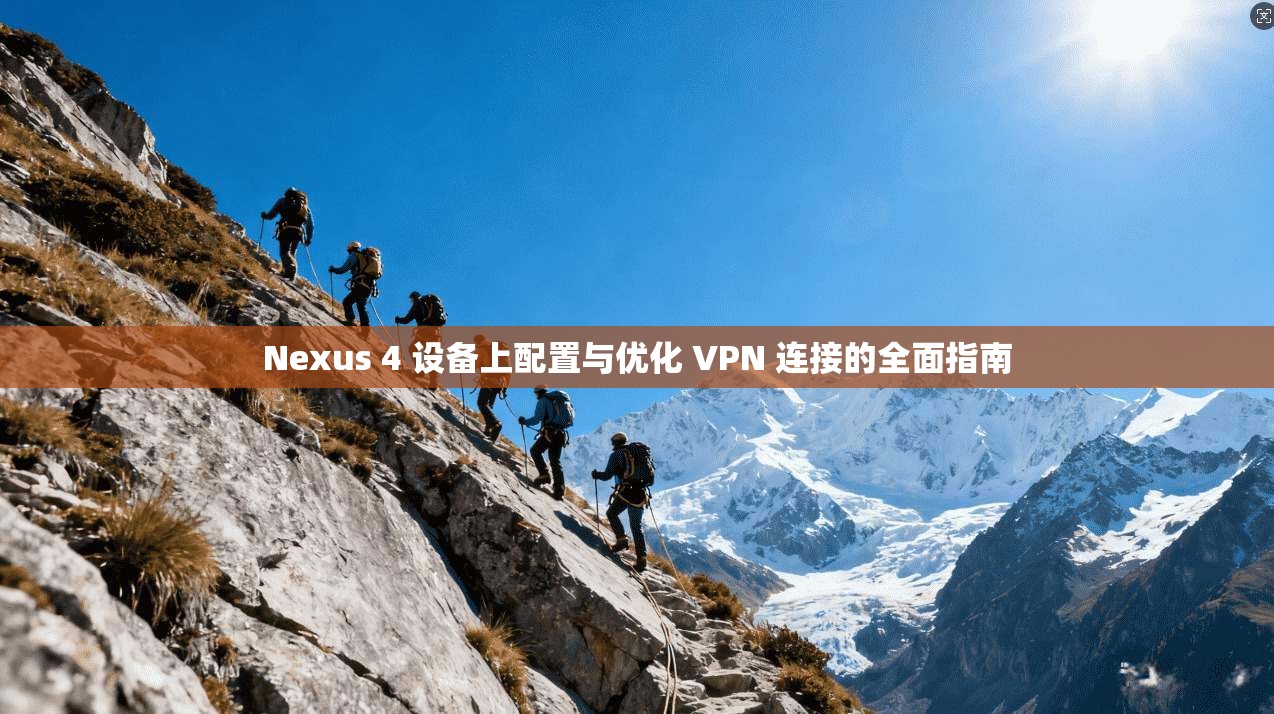 Nexus 4 设备上配置与优化 VPN 连接的全面指南