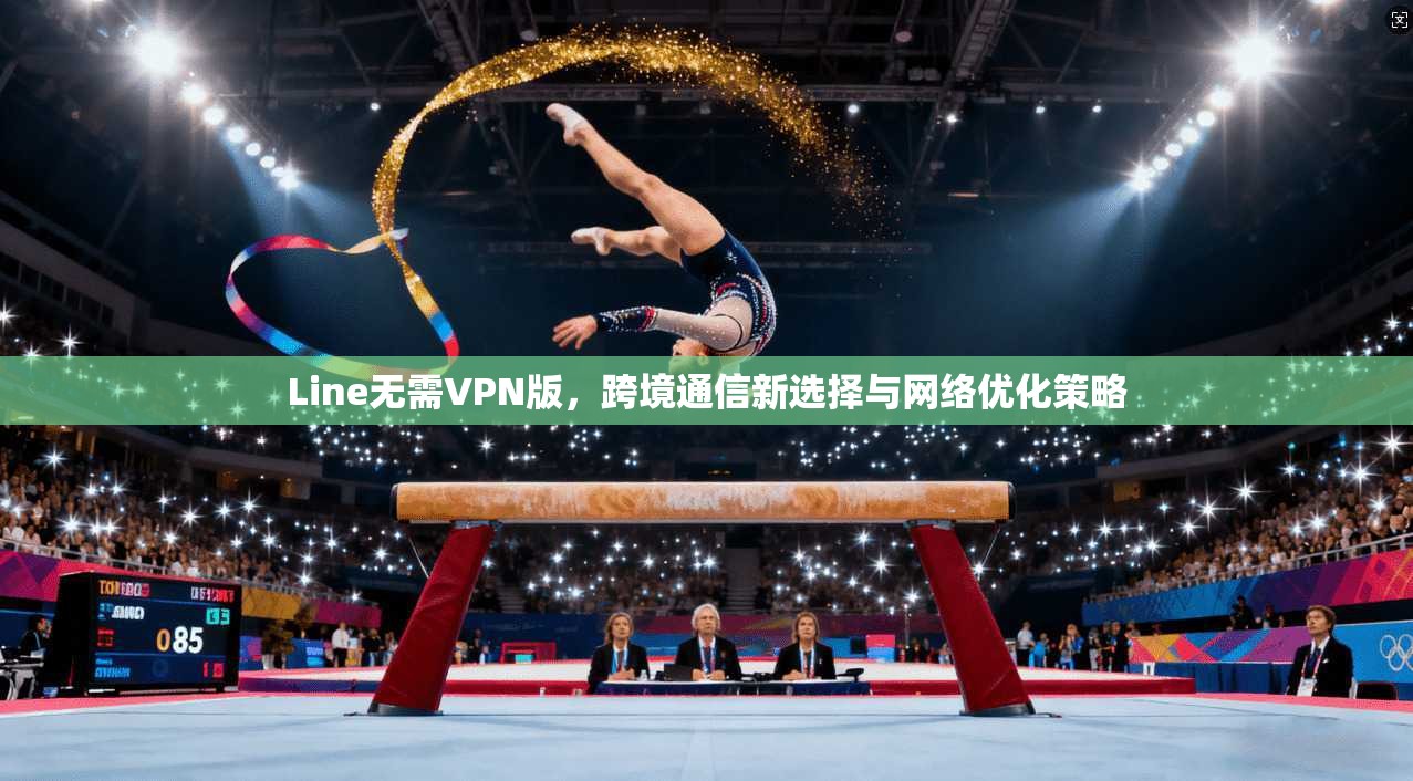 Line无需VPN版,跨境通信新选择与网络优化策略