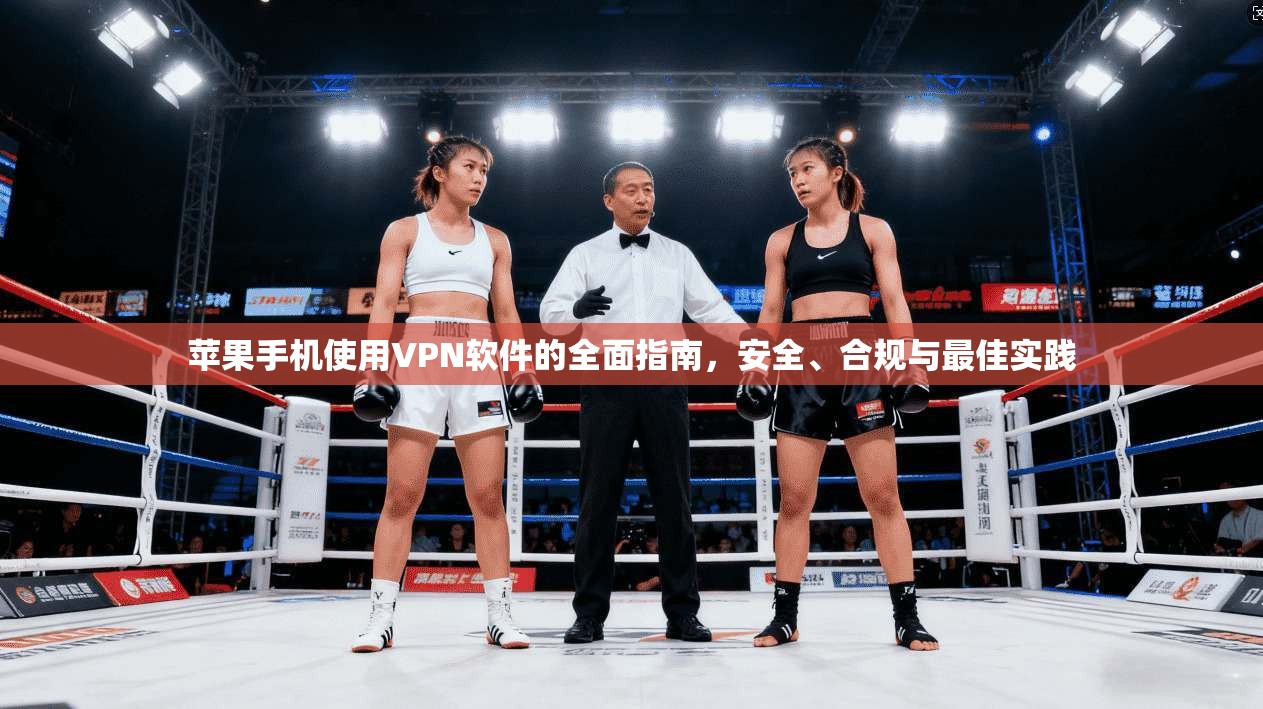 苹果手机使用VPN软件的全面指南，安全、合规与最佳实践