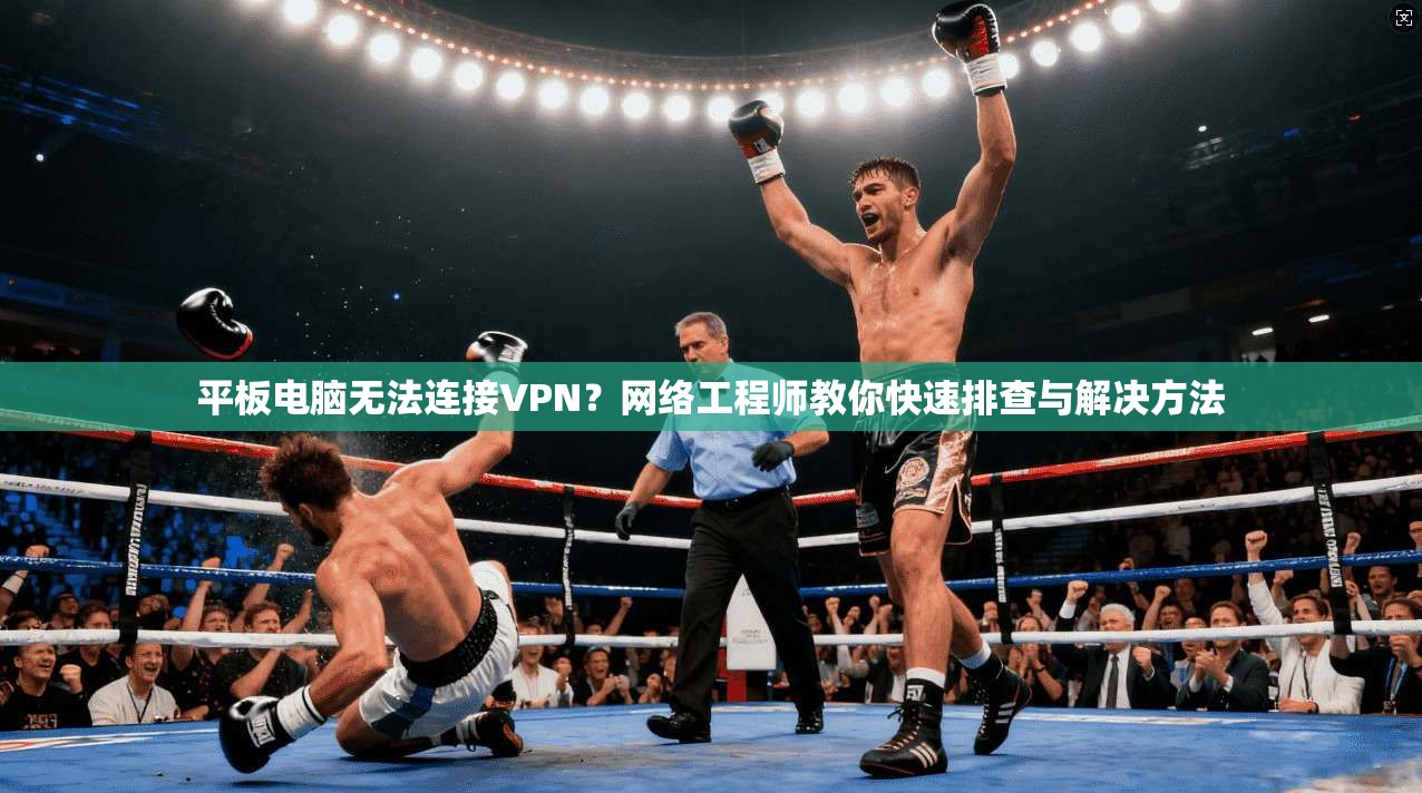 平板电脑无法连接VPN？网络工程师教你快速排查与解决方法