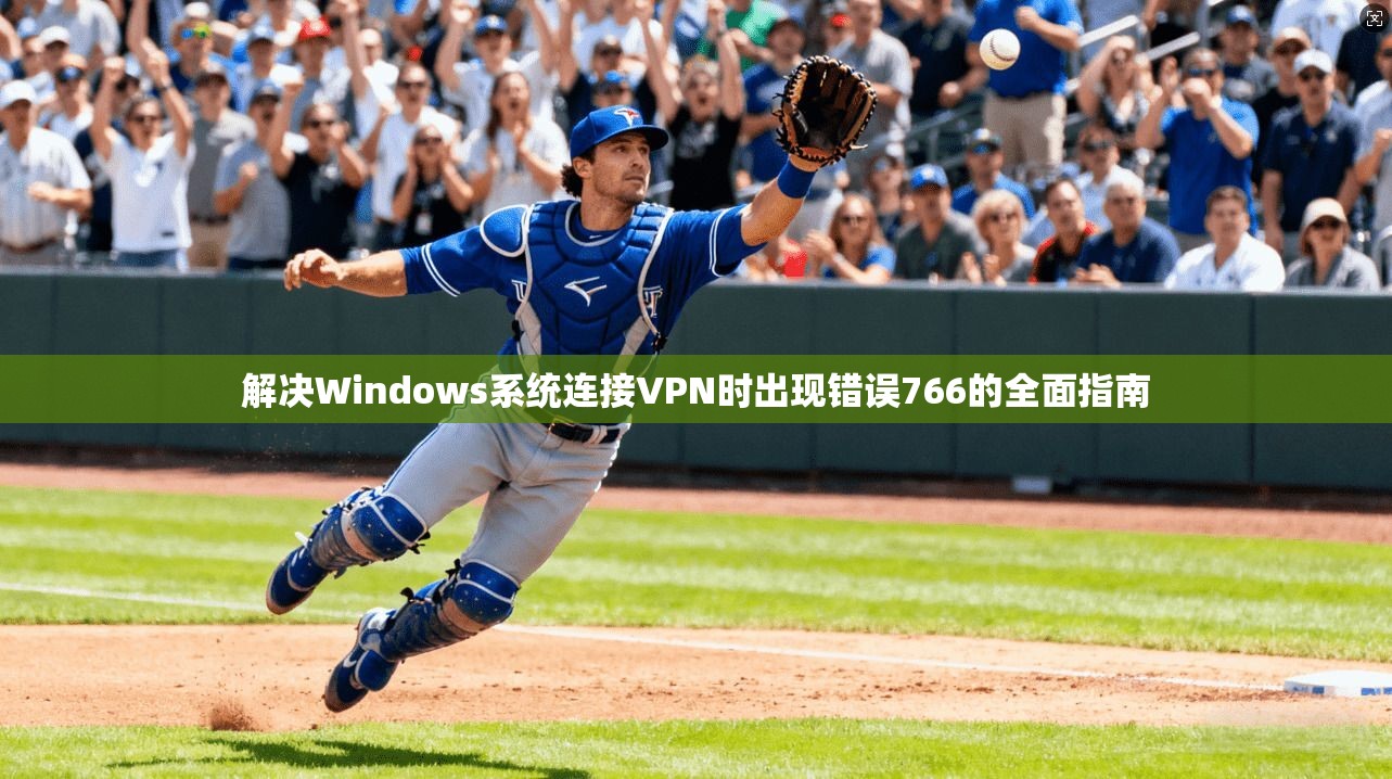 解决Windows系统连接VPN时出现错误766的全面指南