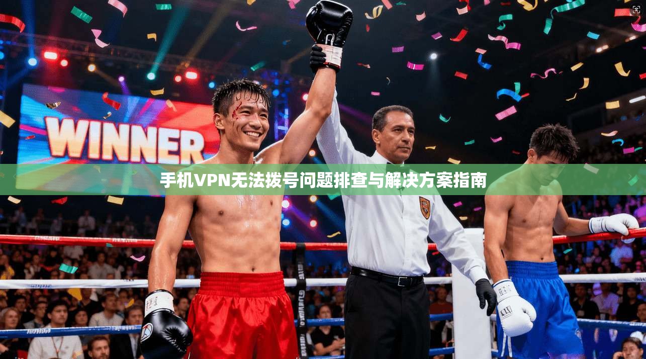 手机VPN无法拨号问题排查与解决方案指南