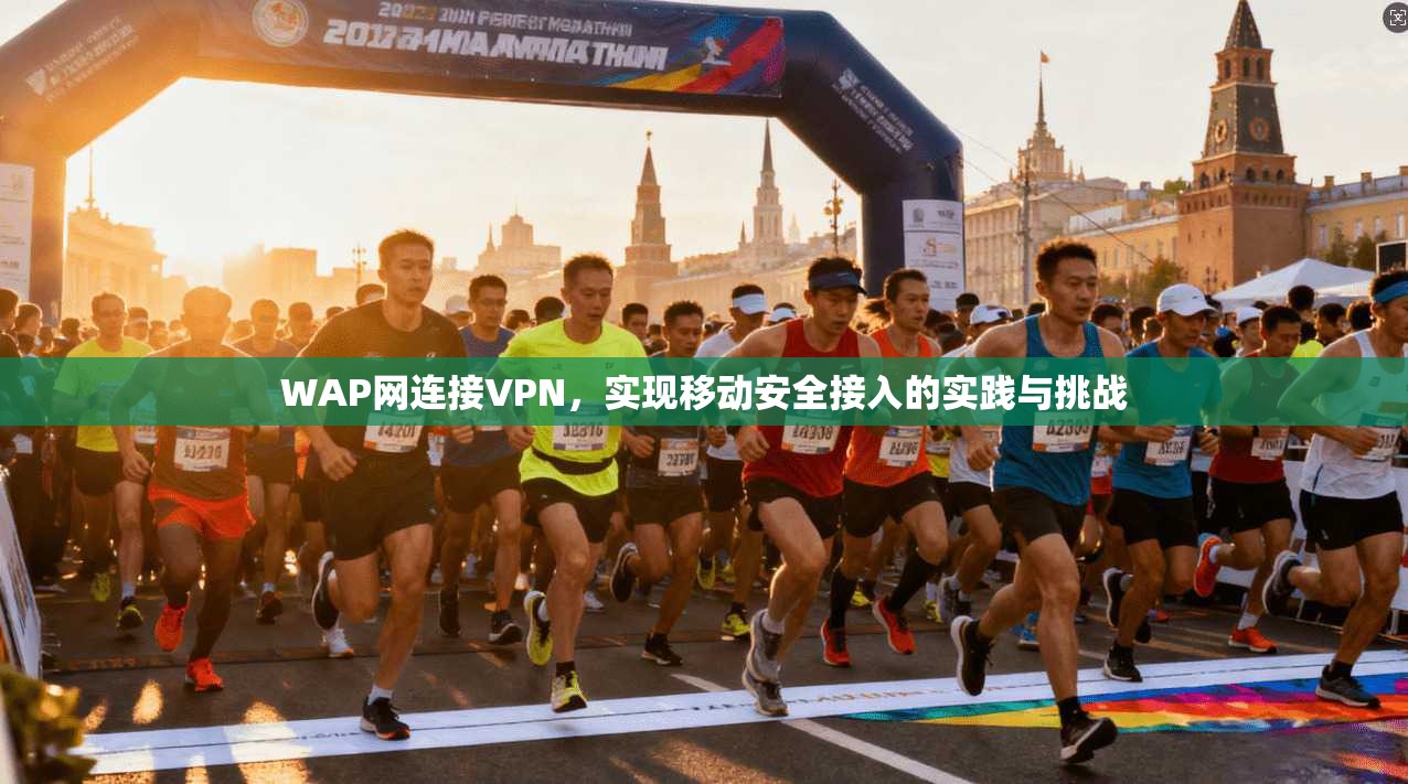 WAP网连接VPN，实现移动安全接入的实践与挑战