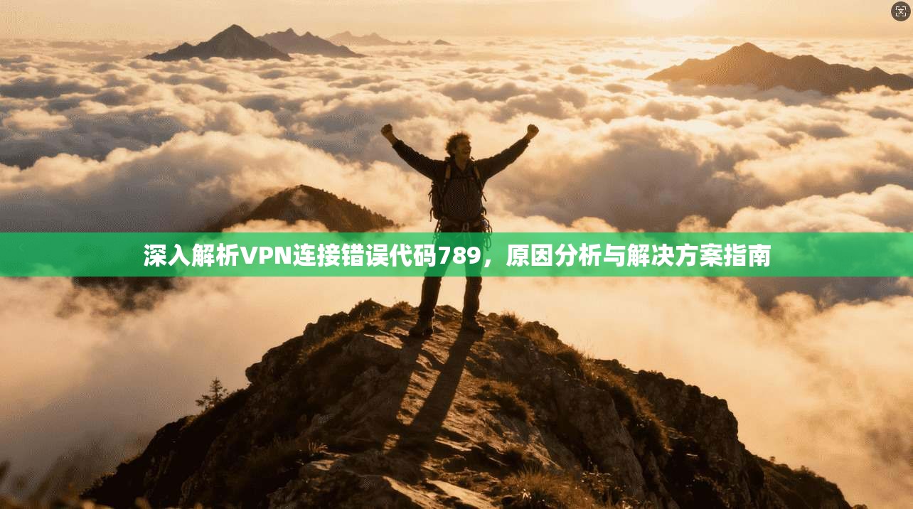 深入解析VPN连接错误代码789，原因分析与解决方案指南