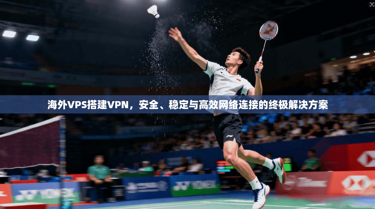 海外VPS搭建VPN,安全、稳定与高效网络连接的终极解决方案