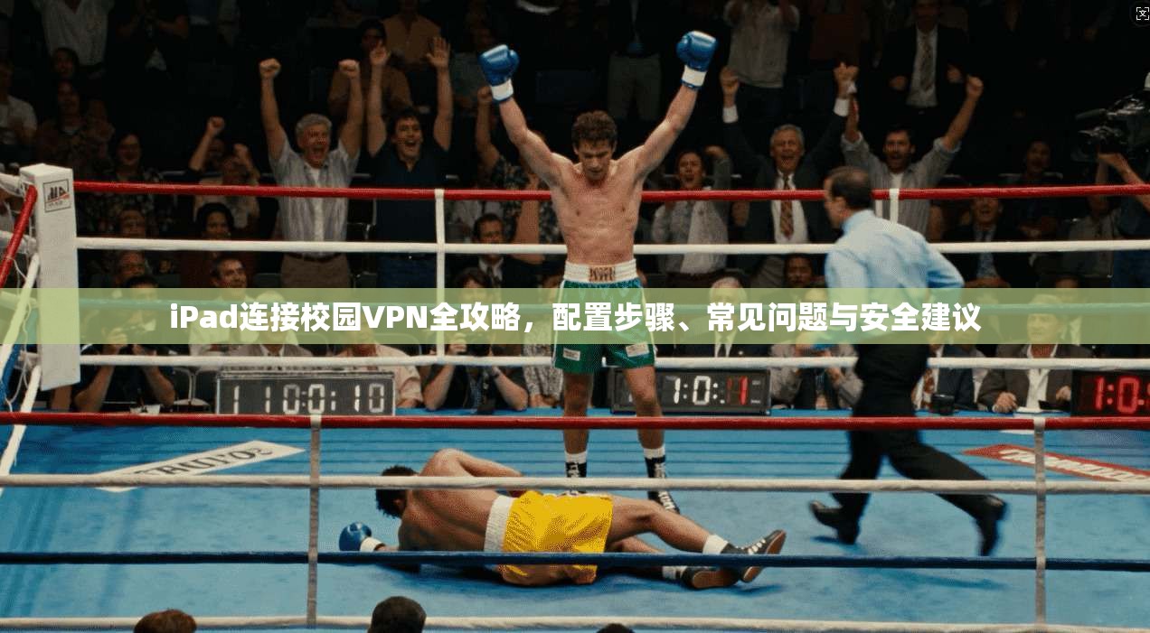 iPad连接校园VPN全攻略,配置步骤、常见问题与安全建议