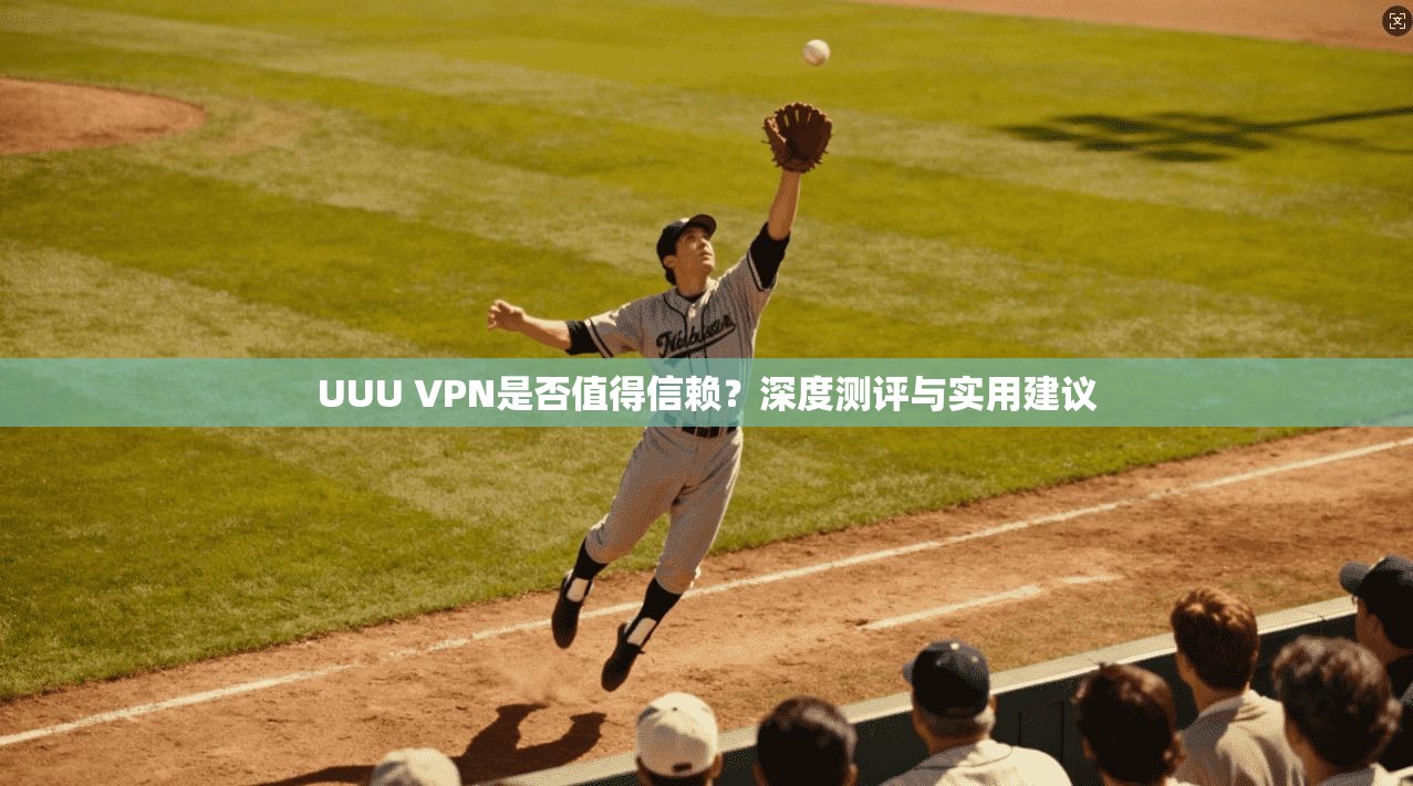 UUU VPN是否值得信赖?深度测评与实用建议