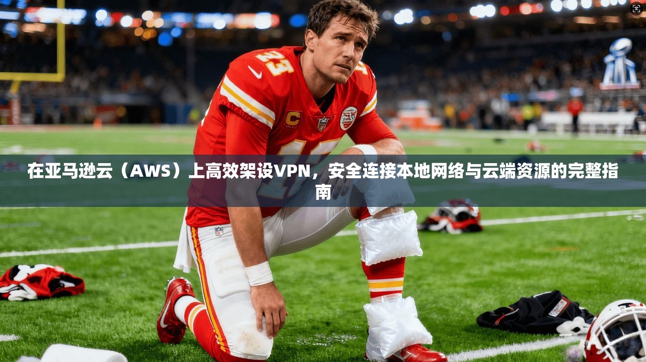 在亚马逊云(AWS)上高效架设VPN,安全连接本地网络与云端资源的完整指南