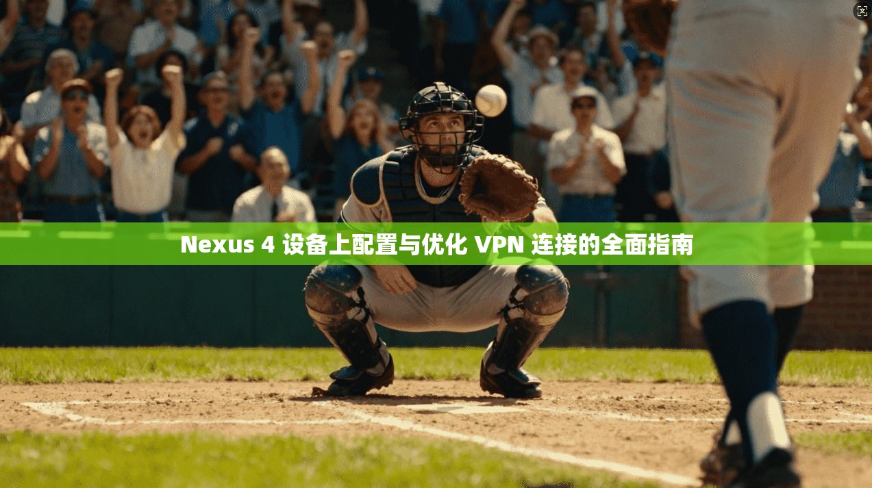 Nexus 4 设备上配置与优化 VPN 连接的全面指南