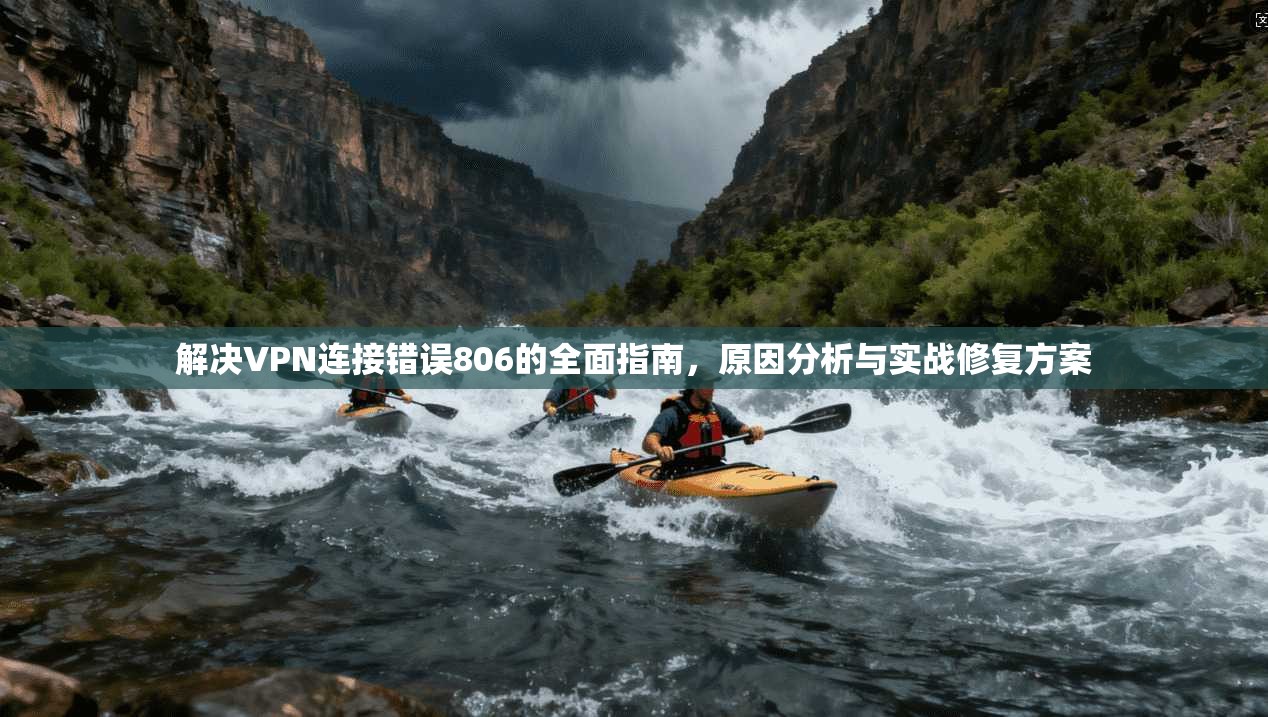 解决VPN连接错误806的全面指南，原因分析与实战修复方案