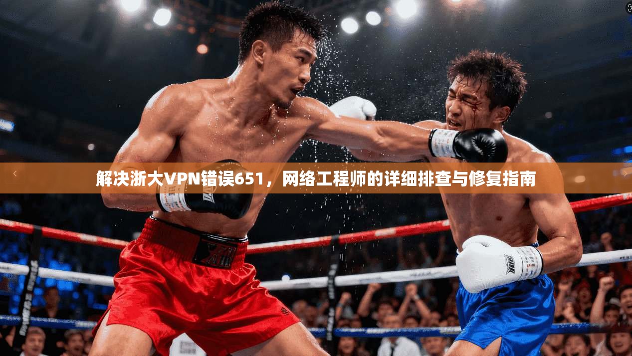 解决浙大VPN错误651，网络工程师的详细排查与修复指南