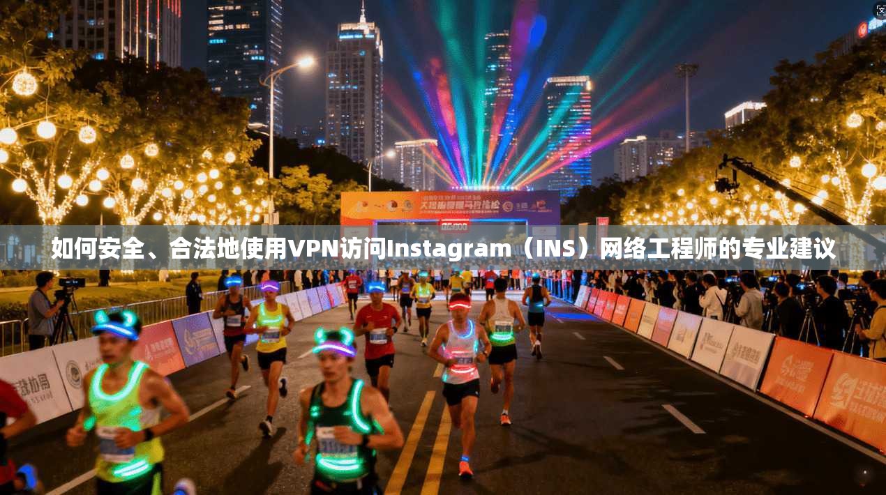 如何安全、合法地使用VPN访问Instagram（INS）网络工程师的专业建议