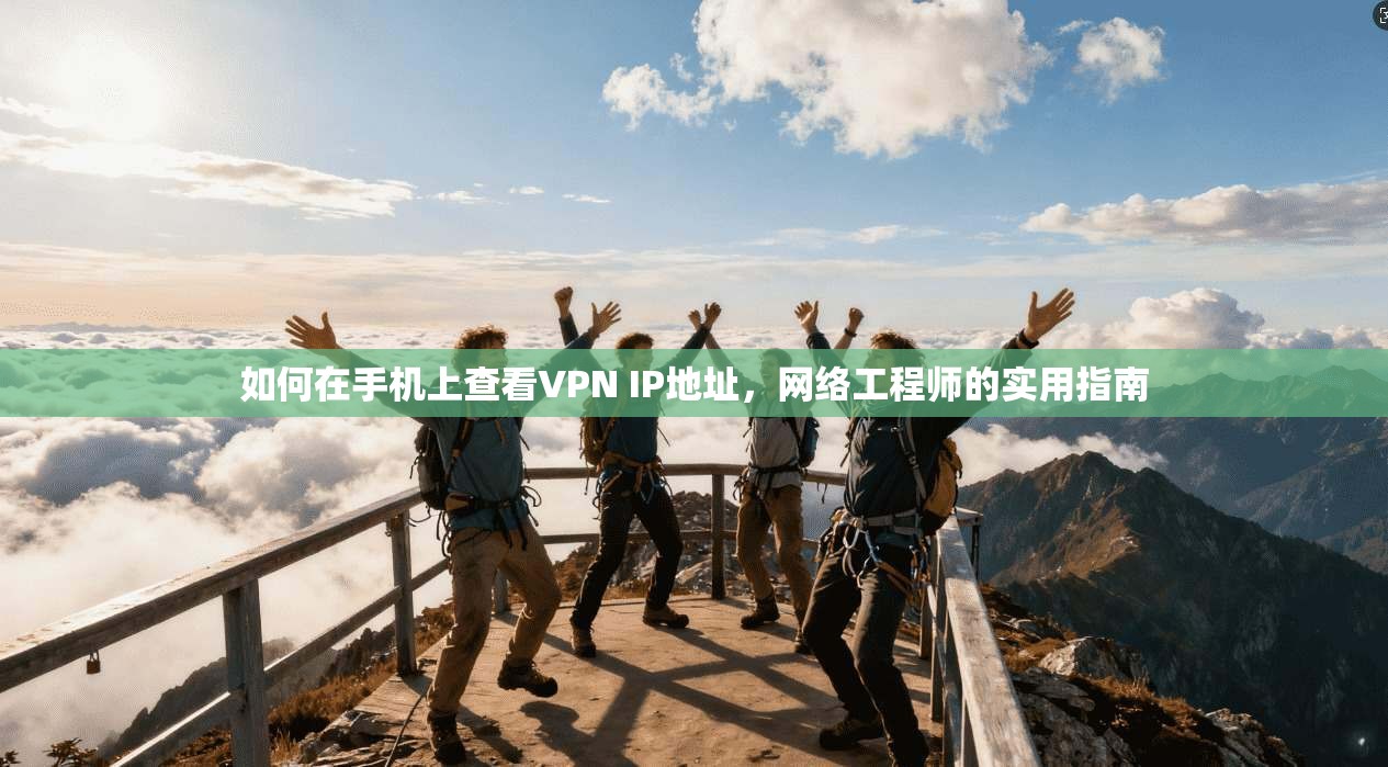 如何在手机上查看VPN IP地址，网络工程师的实用指南