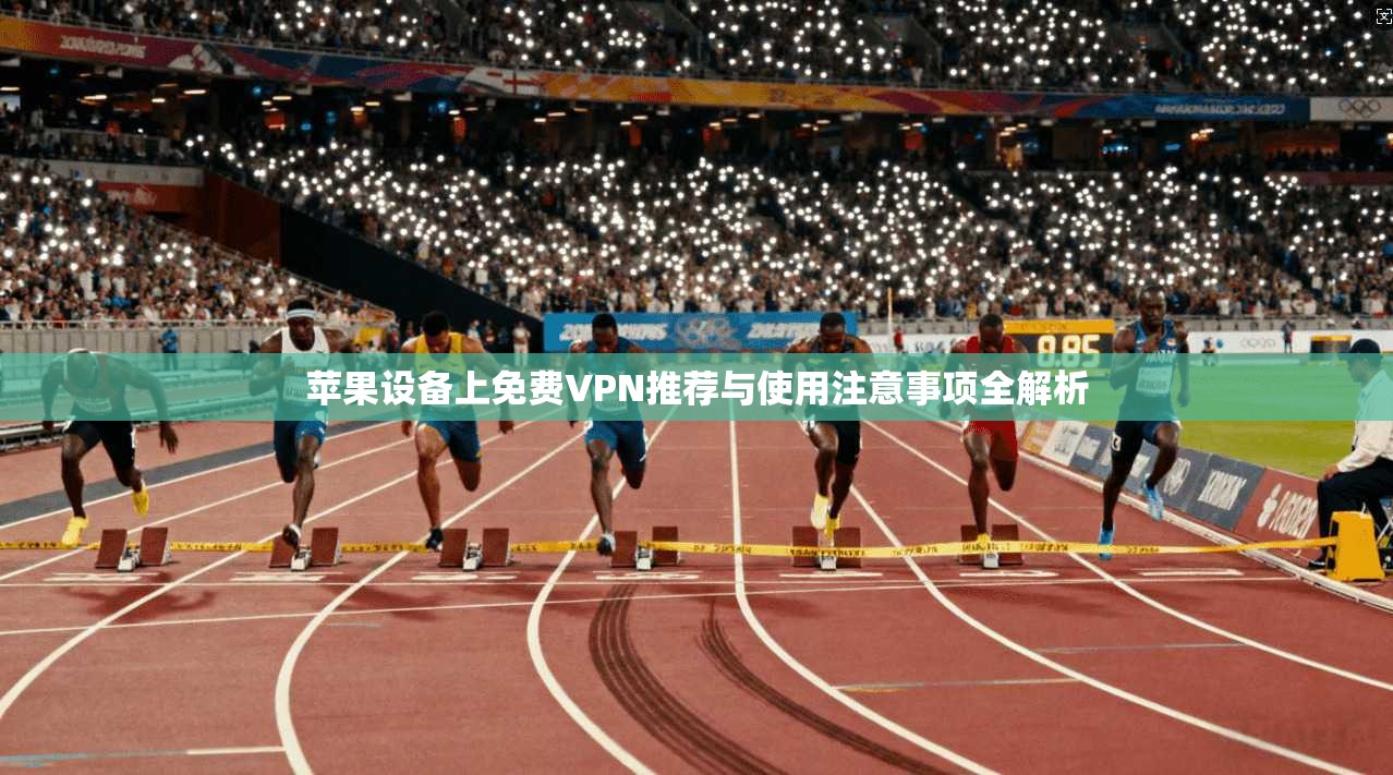 苹果设备上免费VPN推荐与使用注意事项全解析