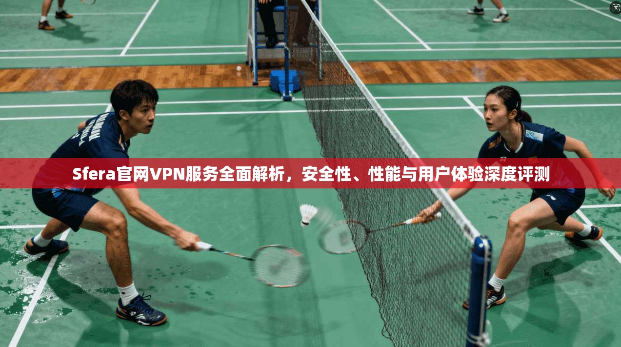 Sfera官网VPN服务全面解析，安全性、性能与用户体验深度评测