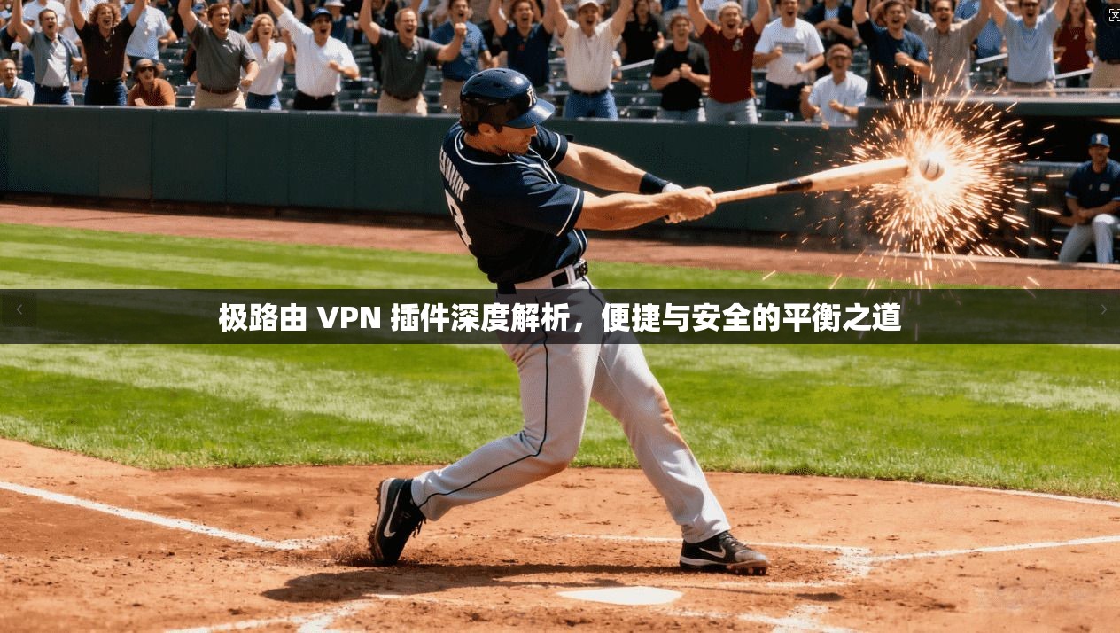 极路由 VPN 插件深度解析，便捷与安全的平衡之道