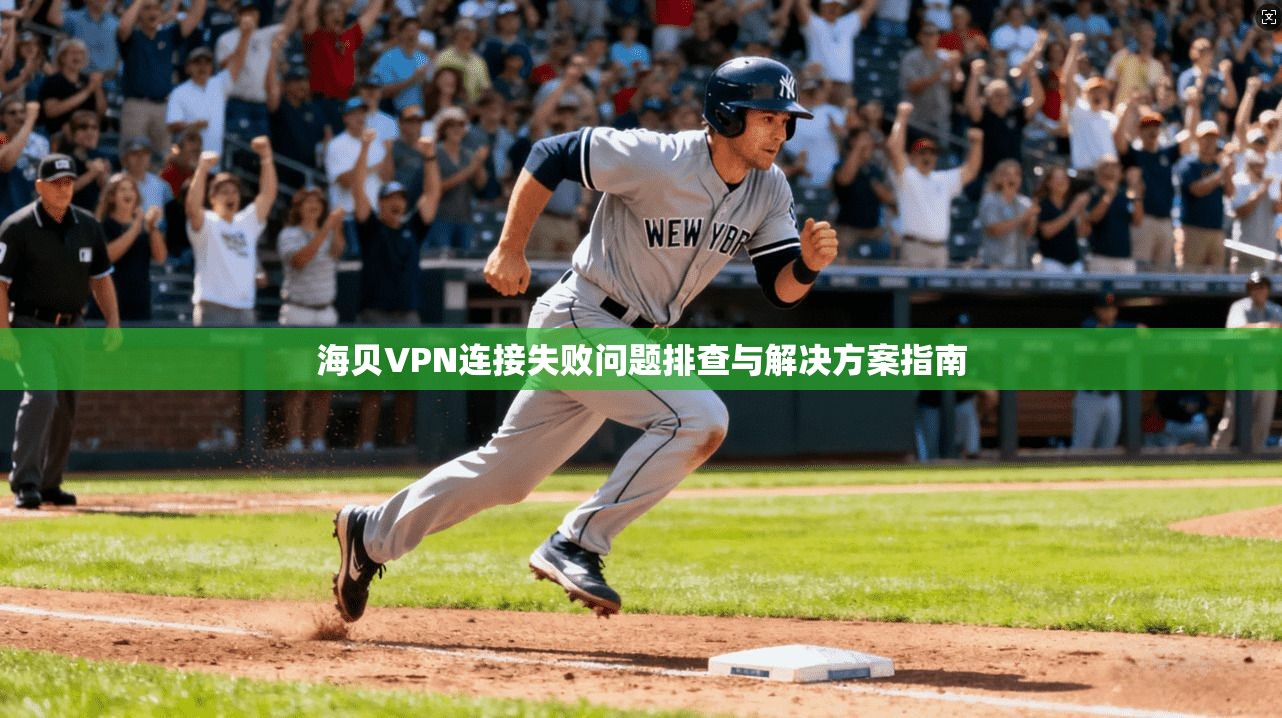 海贝VPN连接失败问题排查与解决方案指南