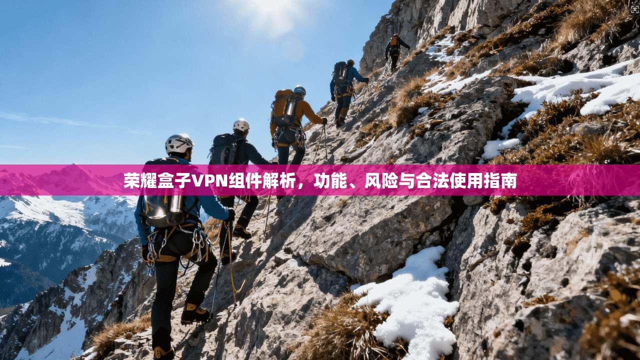 荣耀盒子VPN组件解析，功能、风险与合法使用指南