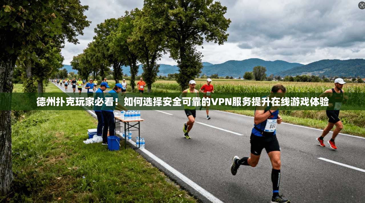德州扑克玩家必看！如何选择安全可靠的VPN服务提升在线游戏体验