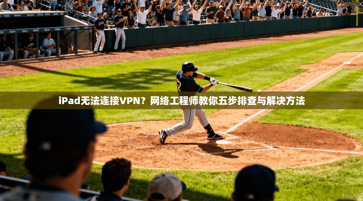 iPad无法连接VPN？网络工程师教你五步排查与解决方法