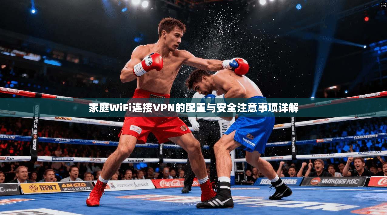 家庭WiFi连接VPN的配置与安全注意事项详解