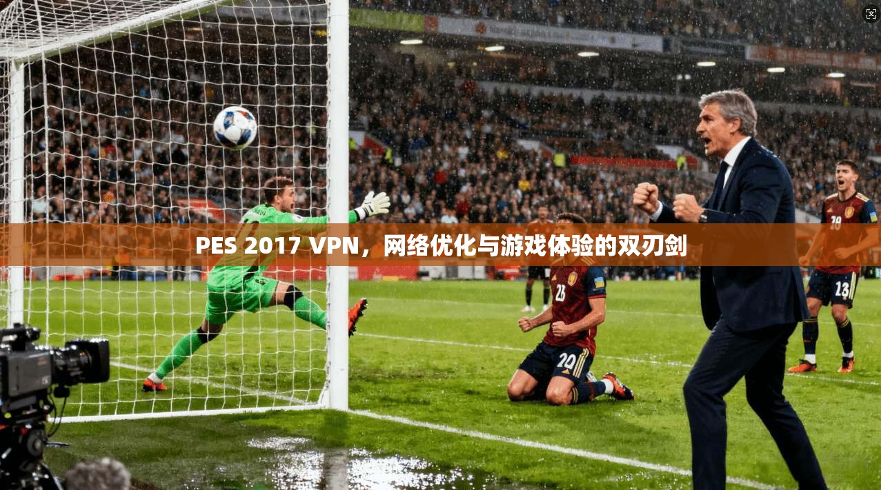 PES 2017 VPN，网络优化与游戏体验的双刃剑