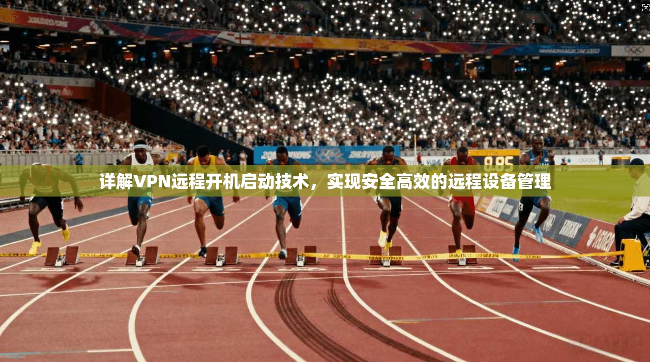 详解VPN远程开机启动技术，实现安全高效的远程设备管理