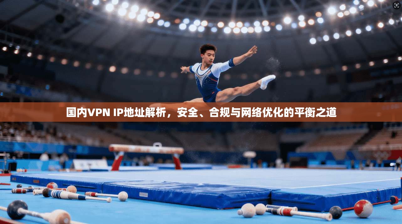 国内VPN IP地址解析，安全、合规与网络优化的平衡之道