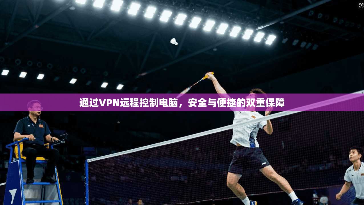 通过VPN远程控制电脑,安全与便捷的双重保障
