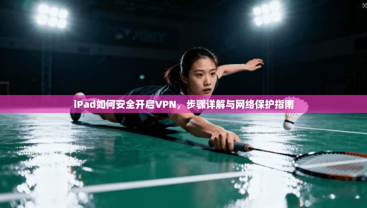 iPad如何安全开启VPN，步骤详解与网络保护指南