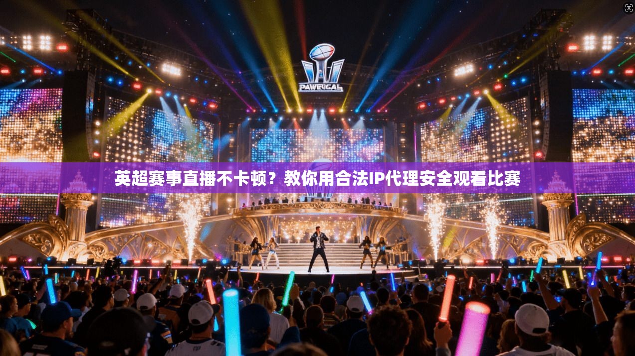 英超赛事直播不卡顿？教你用合法IP代理安全观看比赛