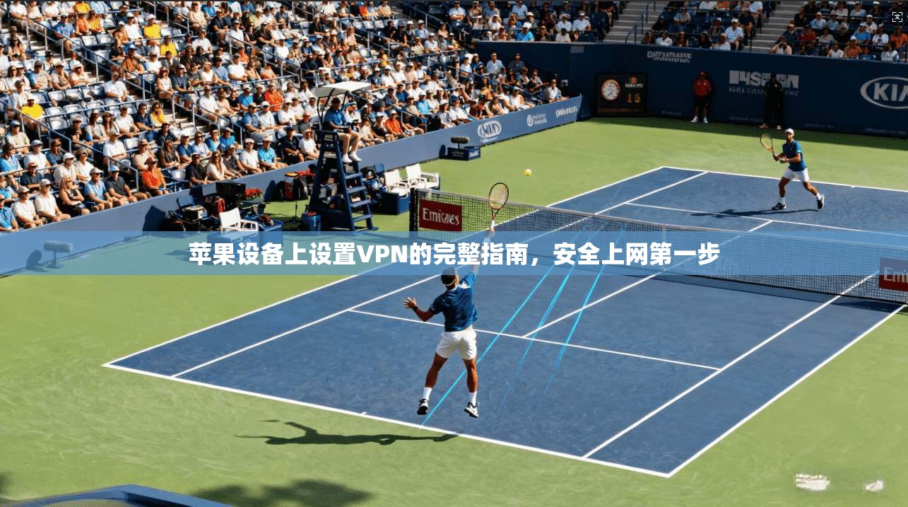 苹果设备上设置VPN的完整指南,安全上网第一步